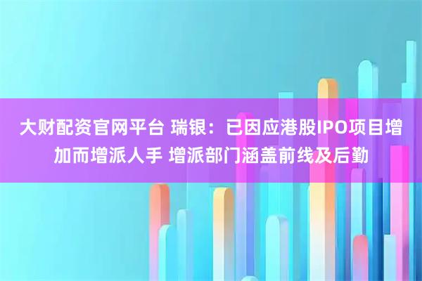 大财配资官网平台 瑞银：已因应港股IPO项目增加而增派人手 增派部门涵盖前线及后勤