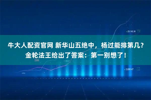 牛大人配资官网 新华山五绝中，杨过能排第几？金轮法王给出了答案：第一别想了！