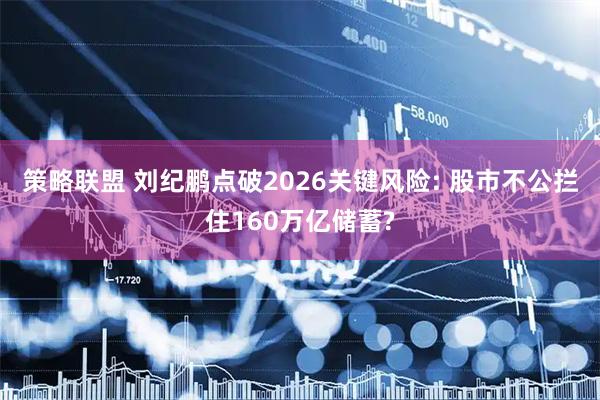 策略联盟 刘纪鹏点破2026关键风险: 股市不公拦住160万亿储蓄?