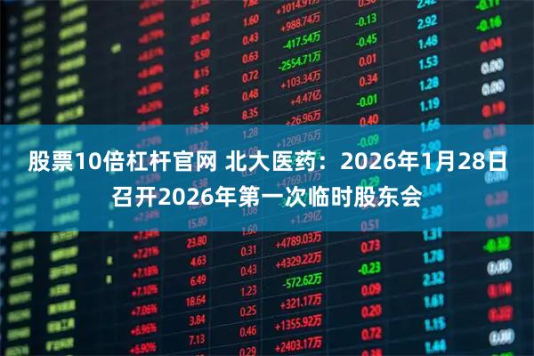 股票10倍杠杆官网 北大医药：2026年1月28日召开2026年第一次临时股东会