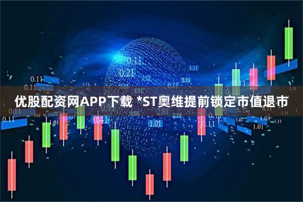 优股配资网APP下载 *ST奥维提前锁定市值退市