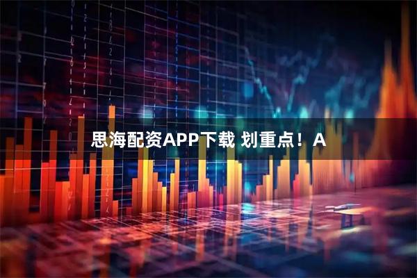 思海配资APP下载 划重点！A