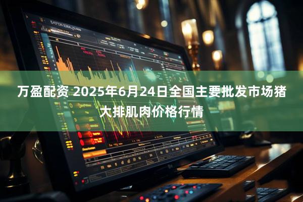 万盈配资 2025年6月24日全国主要批发市场猪大排肌肉价格行情