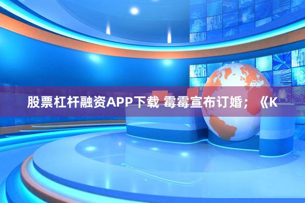 股票杠杆融资APP下载 霉霉宣布订婚;《K